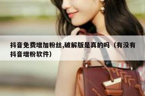 抖音免费增加粉丝,破解版是真的吗（有没有抖音增粉软件） 第1张