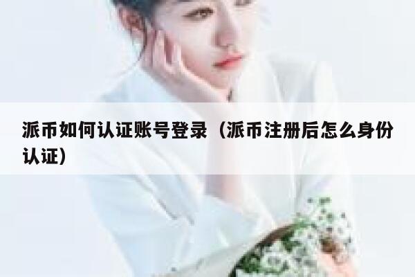 派币如何认证账号登录（派币注册后怎么身份认证） 第1张