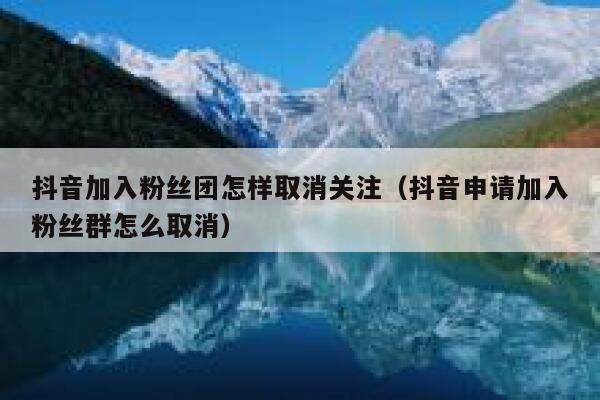 抖音加入粉丝团怎样取消关注（抖音申请加入粉丝群怎么取消） 第1张