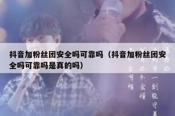 抖音加粉丝团安全吗可靠吗（抖音加粉丝团安全吗可靠吗是真的吗） 第1张