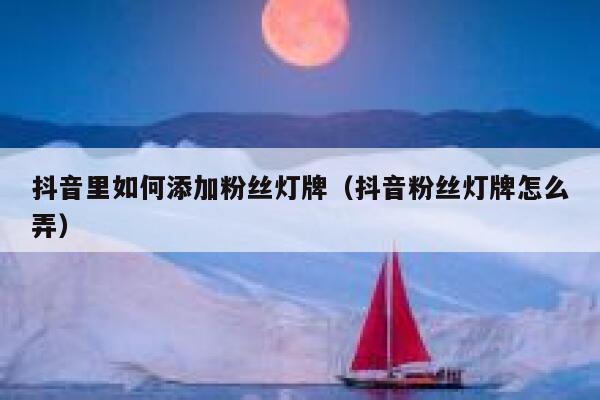 抖音里如何添加粉丝灯牌（抖音粉丝灯牌怎么弄） 第1张