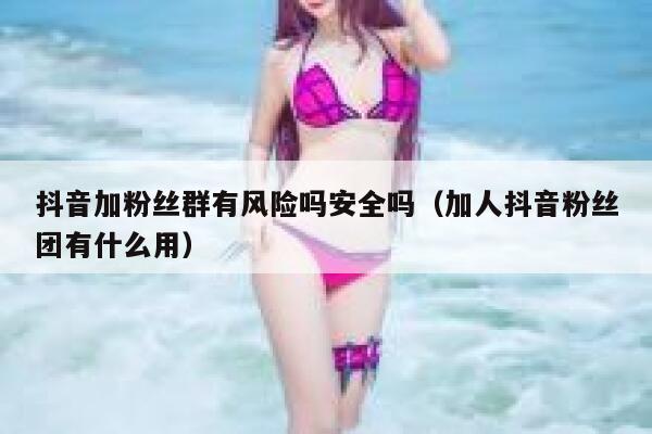 抖音加粉丝群有风险吗安全吗（加人抖音粉丝团有什么用） 第1张