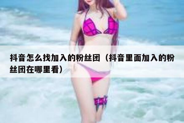 抖音怎么找加入的粉丝团（抖音里面加入的粉丝团在哪里看） 第1张
