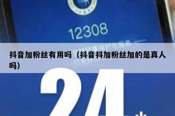 抖音加粉丝有用吗(抖音抖加粉丝加的是真人吗) 第1张 抖音加粉丝有用吗(抖音抖加粉丝加的是真人吗) 第1张