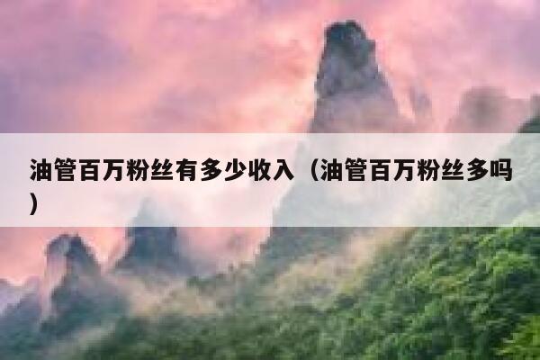 油管百万粉丝有多少收入（油管百万粉丝多吗） 第1张
