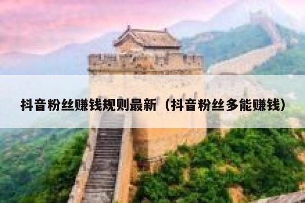 抖音粉丝赚钱规则最新（抖音粉丝多能赚钱） 第1张