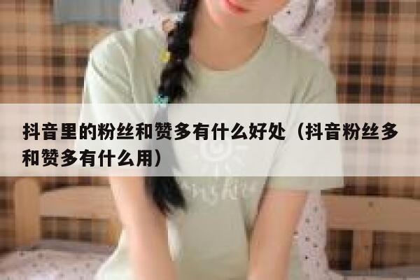 抖音里的粉丝和赞多有什么好处（抖音粉丝多和赞多有什么用） 第1张