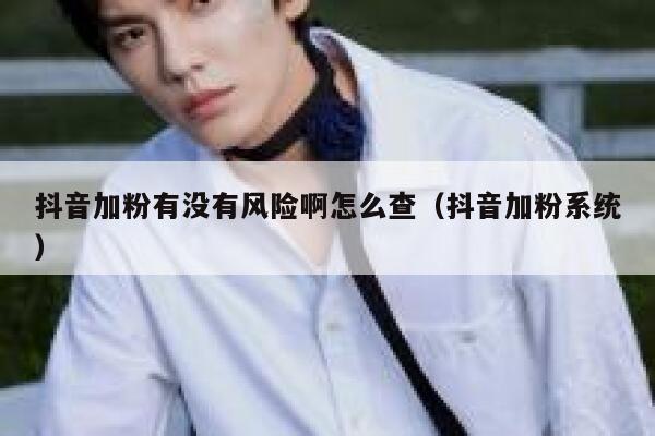 抖音加粉有没有风险啊怎么查（抖音加粉系统） 第1张