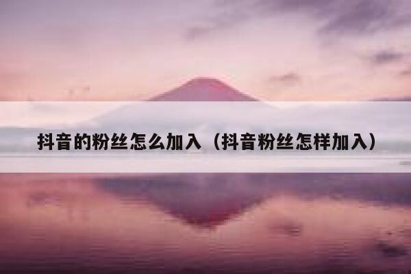 抖音的粉丝怎么加入（抖音粉丝怎样加入） 第1张