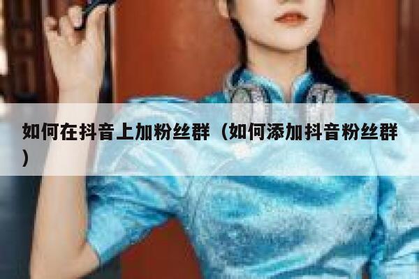 如何在抖音上加粉丝群（如何添加抖音粉丝群） 第1张