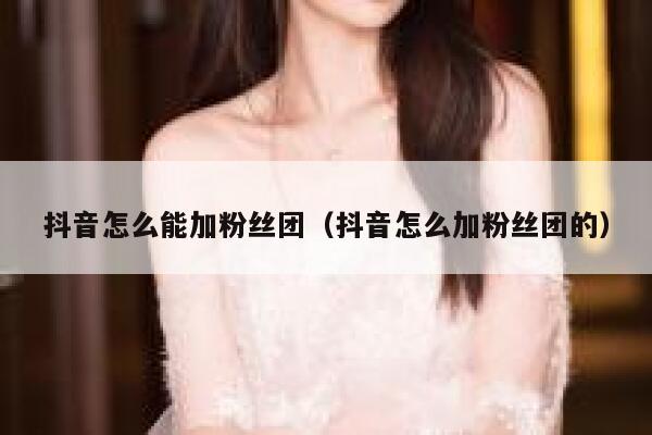 抖音怎么能加粉丝团（抖音怎么加粉丝团的） 第1张