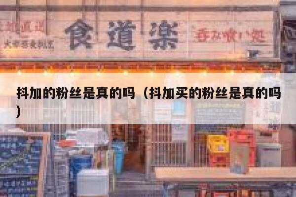 抖加的粉丝是真的吗（抖加买的粉丝是真的吗） 第1张