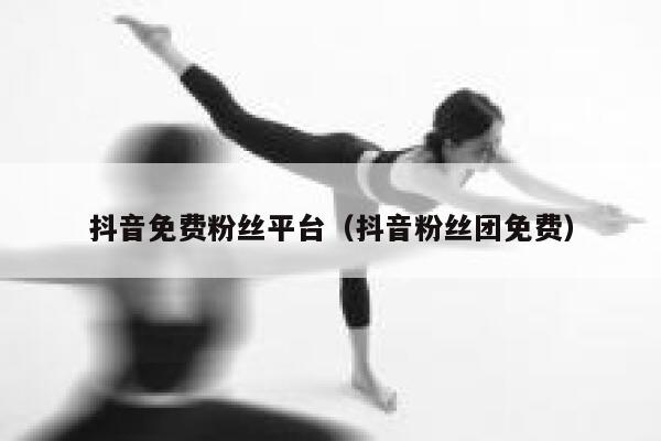 抖音免费粉丝平台（抖音粉丝团免费） 第1张