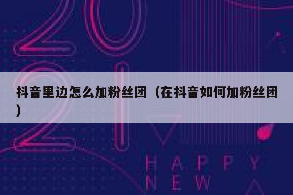 抖音里边怎么加粉丝团（在抖音如何加粉丝团） 第1张