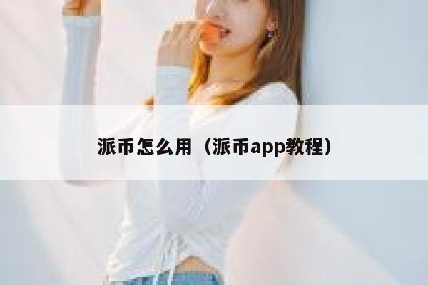 派币怎么用（派币app教程） 第1张