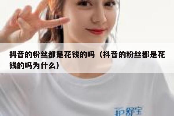 抖音的粉丝都是花钱的吗（抖音的粉丝都是花钱的吗为什么） 第1张