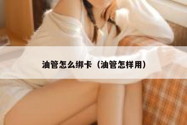 油管怎么绑卡（油管怎样用） 第1张