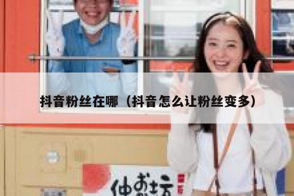 抖音粉丝在哪（抖音怎么让粉丝变多） 第1张