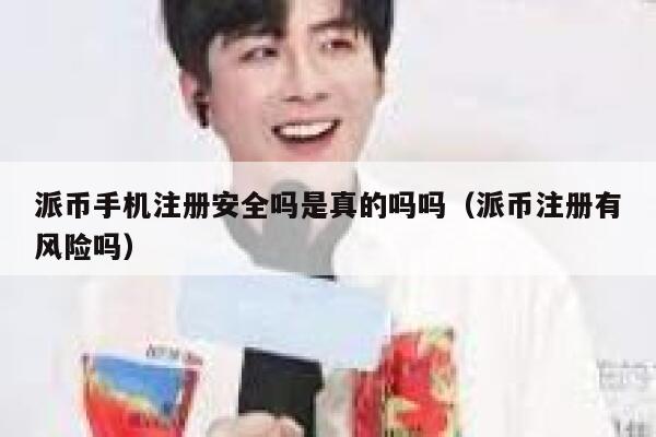 派币手机注册安全吗是真的吗吗（派币注册有风险吗） 第1张