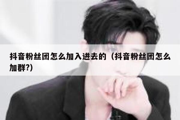 抖音粉丝团怎么加入进去的（抖音粉丝团怎么加群?） 第1张