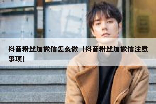 抖音粉丝加微信怎么做（抖音粉丝加微信注意事项） 第1张
