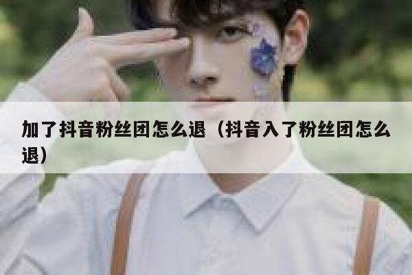 加了抖音粉丝团怎么退（抖音入了粉丝团怎么退） 第1张