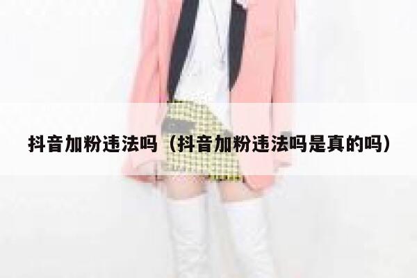 抖音加粉违法吗（抖音加粉违法吗是真的吗） 第1张