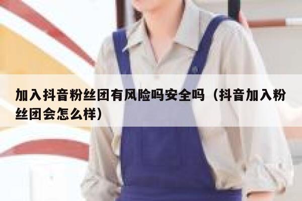 加入抖音粉丝团有风险吗安全吗（抖音加入粉丝团会怎么样） 第1张
