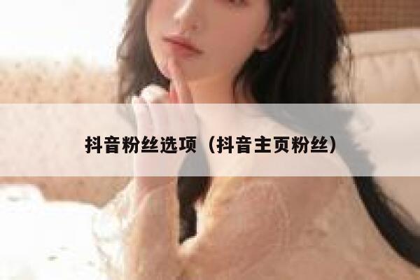 抖音粉丝选项(抖音主页粉丝) 第1张 抖音粉丝选项(抖音主页粉丝) 第1张