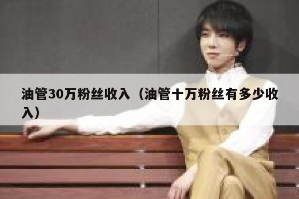 油管30万粉丝收入（油管十万粉丝有多少收入） 第1张