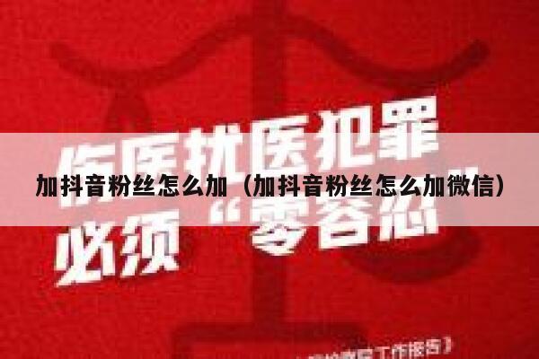 加抖音粉丝怎么加(加抖音粉丝怎么加微信) 第1张 加抖音粉丝怎么加(加抖音粉丝怎么加微信) 第1张