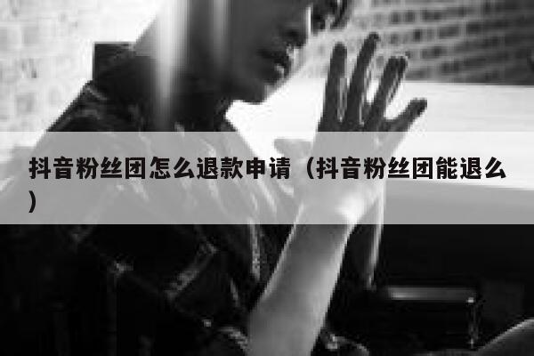 抖音粉丝团怎么退款申请(抖音粉丝团能退么) 第1张 抖音粉丝团怎么退款申请(抖音粉丝团能退么) 第1张
