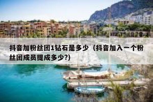 抖音加粉丝团1钻石是多少(抖音加入一个粉丝团成员提成多少?) 第1张 抖音加粉丝团1钻石是多少(抖音加入一个粉丝团成员提成多少?) 第1张