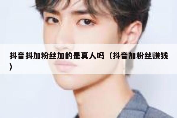 抖音抖加粉丝加的是真人吗(抖音加粉丝赚钱) 第1张 抖音抖加粉丝加的是真人吗(抖音加粉丝赚钱) 第1张