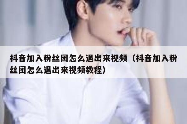 抖音加入粉丝团怎么退出来视频（抖音加入粉丝团怎么退出来视频教程） 第1张