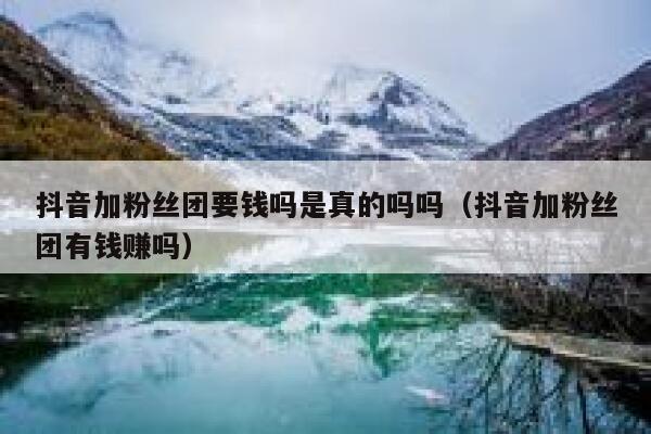抖音加粉丝团要钱吗是真的吗吗（抖音加粉丝团有钱赚吗） 第1张