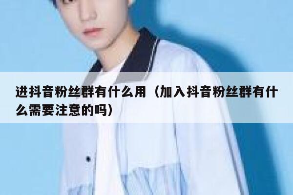 进抖音粉丝群有什么用(加入抖音粉丝群有什么需要注意的吗) 第1张 进抖音粉丝群有什么用(加入抖音粉丝群有什么需要注意的吗) 第1张