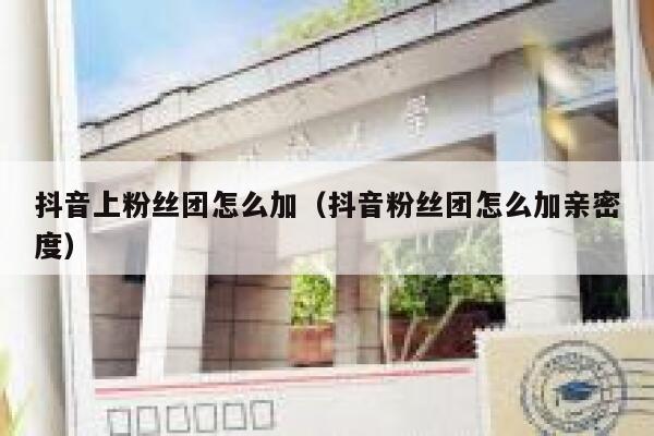抖音上粉丝团怎么加(抖音粉丝团怎么加亲密度) 第1张 抖音上粉丝团怎么加(抖音粉丝团怎么加亲密度) 第1张