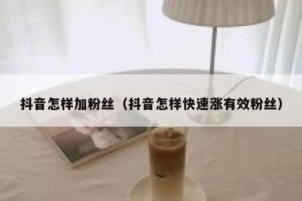 抖音怎样加粉丝(抖音怎样快速涨有效粉丝) 第1张 抖音怎样加粉丝(抖音怎样快速涨有效粉丝) 第1张