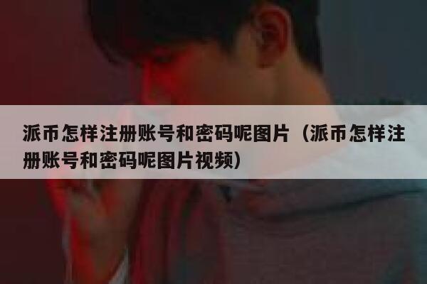 派币怎样注册账号和密码呢图片（派币怎样注册账号和密码呢图片视频） 第1张