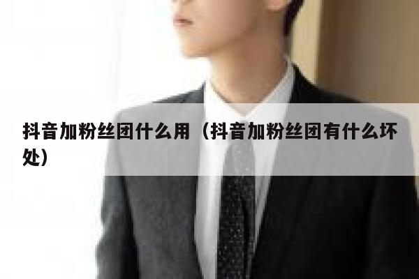 抖音加粉丝团什么用（抖音加粉丝团有什么坏处） 第1张