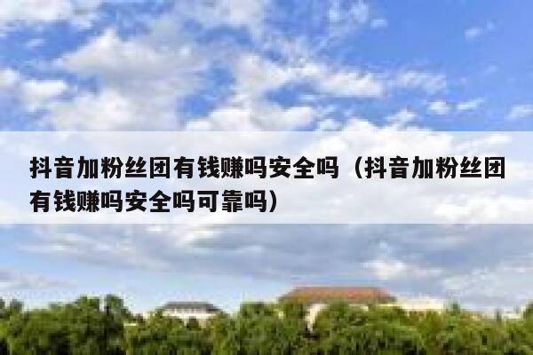 抖音加粉丝团有钱赚吗安全吗（抖音加粉丝团有钱赚吗安全吗可靠吗） 第1张