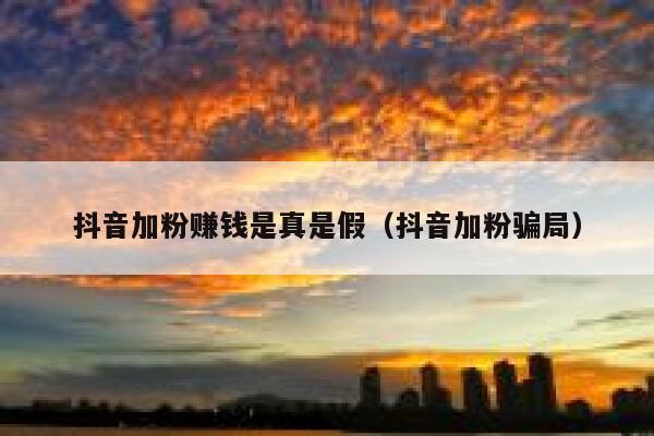 抖音加粉赚钱是真是假（抖音加粉骗局） 第1张