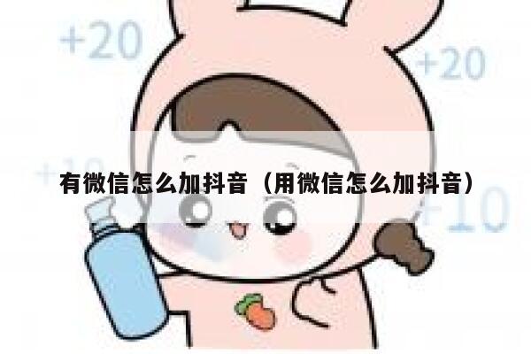 有微信怎么加抖音(用微信怎么加抖音) 第1张 有微信怎么加抖音(用微信怎么加抖音) 第1张