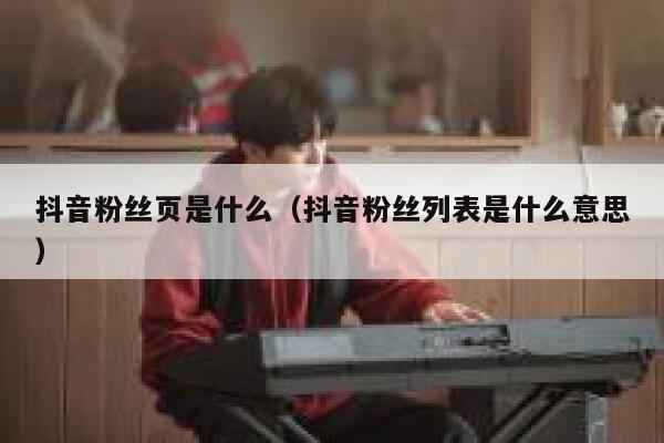抖音粉丝页是什么（抖音粉丝列表是什么意思） 第1张
