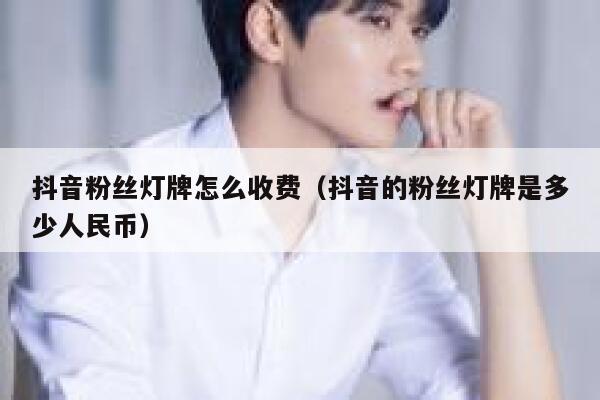 抖音粉丝灯牌怎么收费(抖音的粉丝灯牌是多少人民币) 第1张 抖音粉丝灯牌怎么收费(抖音的粉丝灯牌是多少人民币) 第1张