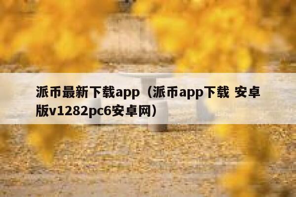 派币最新下载app(派币app下载 安卓版v1282pc6安卓网) 第1张 派币最新下载app(派币app下载 安卓版v1282pc6安卓网) 第1张