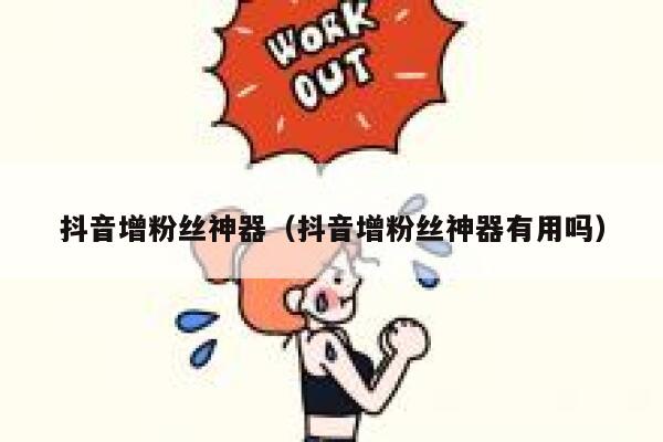 抖音增粉丝神器（抖音增粉丝神器有用吗） 第1张