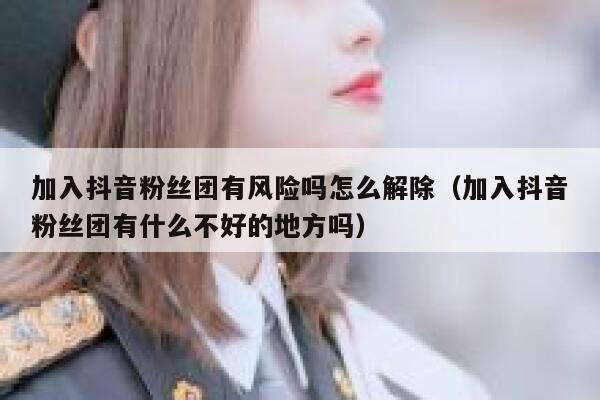 加入抖音粉丝团有风险吗怎么解除(加入抖音粉丝团有什么不好的地方吗) 第1张 加入抖音粉丝团有风险吗怎么解除(加入抖音粉丝团有什么不好的地方吗) 第1张