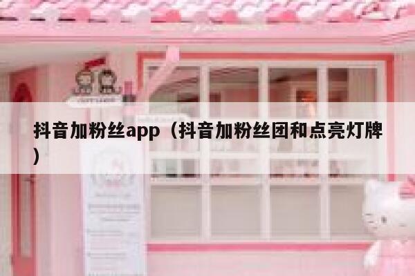 抖音加粉丝app(抖音加粉丝团和点亮灯牌) 第1张 抖音加粉丝app(抖音加粉丝团和点亮灯牌) 第1张